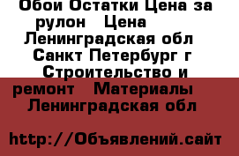 Обои.Остатки.Цена за рулон › Цена ­ 100 - Ленинградская обл., Санкт-Петербург г. Строительство и ремонт » Материалы   . Ленинградская обл.